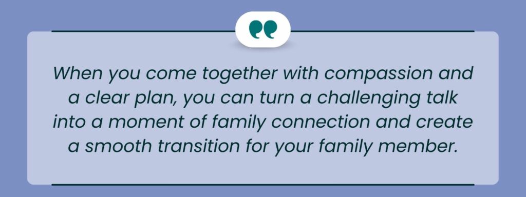 infographic that says 'When you come together with compassion and a clear plan, you can turn a challenging talk into a moment of family connection and create a smooth transition for your family member.'